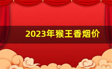 2023年猴王香烟价格表和图片-好猫牌猴王烟2024价格
