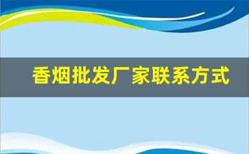 香烟批发厂家联系方式-香烟批发官方店