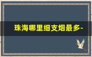 珠海哪里细支烟最多-珠海烟大全及价格