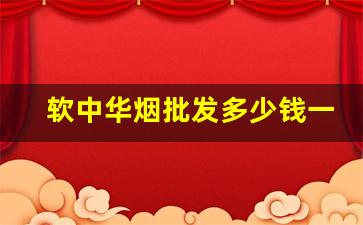 软中华烟批发多少钱一条-细支中华烟价格表和图片