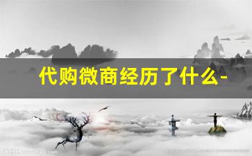 代购微商经历了什么-靠谱的代购微商推荐给大家