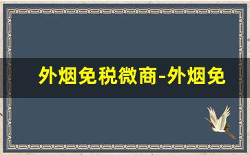 外烟免税微商-外烟免税店一般在什么地方买