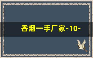 香烟一手厂家-10-20元的烟哪个好抽