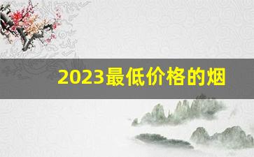 2023最低价格的烟图片-2024年20元以内最好的烟