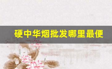 硬中华烟批发哪里最便宜-中华香烟在哪里卖得最好