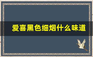 爱喜黑色细烟什么味道-爱喜香烟什么味道最好