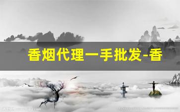 香烟代理一手批发-香烟代销