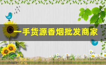 一手货源香烟批发商家-国内如何批发香烟