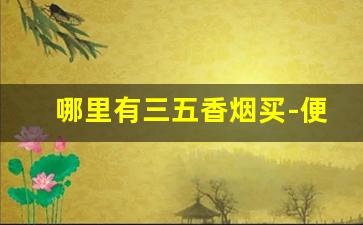 哪里有三五香烟买-便宜香烟哪里有卖