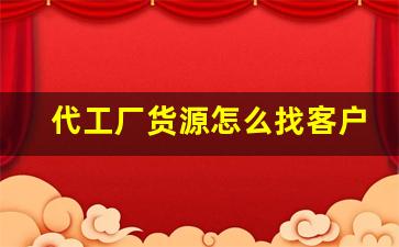 代工厂货源怎么找客户电话-怎么去品牌代工厂拿货