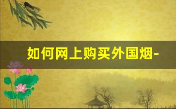 如何网上购买外国烟-哪个软件可以购买外国烟
