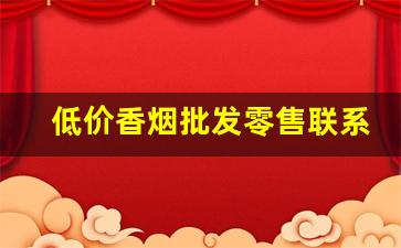低价香烟批发零售联系-便宜香烟供货点
