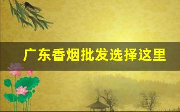 广东香烟批发选择这里-广东香烟报价单