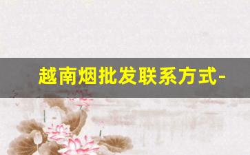 越南烟批发联系方式-出口越南烟都在哪里找的