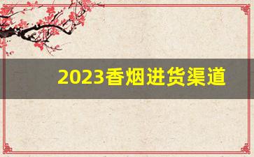 2023香烟进货渠道
