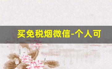 买免税烟微信-个人可以卖免税烟吗