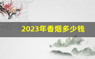 2023年香烟多少钱一包-2024年香烟统一调整价格