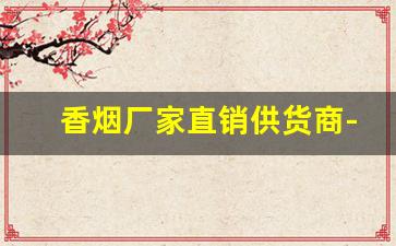 香烟厂家直销供货商-香烟供货商广东