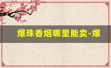 爆珠香烟哪里能卖-爆珠香烟有便宜的20元以内的吗