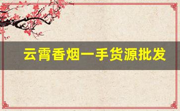 云霄香烟一手货源批发直销-云霄烟1000g一箱批发