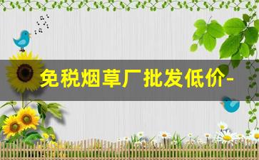 免税烟草厂批发低价-烟草专门批发企业许可证