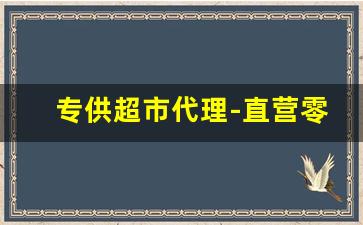 专供超市代理-直营零售批发