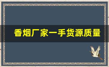 香烟厂家一手货源质量保证!-烟是否有厂家直销
