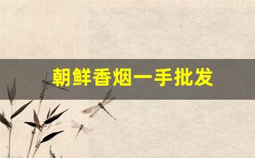 朝鲜香烟一手批发