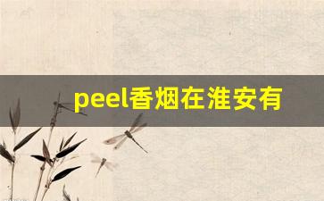 peel香烟在淮安有卖的吗-peel烟南京哪里有卖的