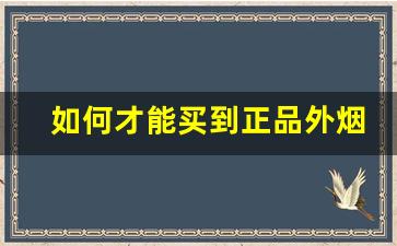 如何才能买到正品外烟-国内在售的正规外烟