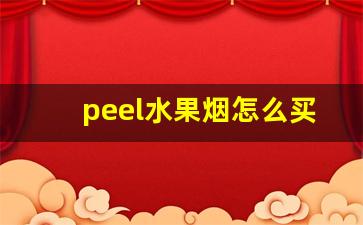 peel水果烟怎么买-peel烟在哪些地区有售