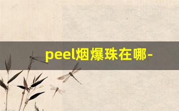 peel烟爆珠在哪-peel烟怎么抽出来