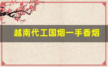 越南代工国烟一手香烟货源-越南代工厂加工的烟是否可以购买