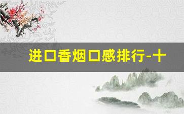 进口香烟口感排行-十大进口香烟品牌排行榜