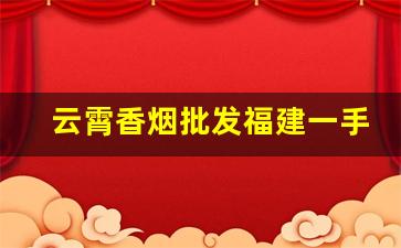 云霄香烟批发福建一手云宵烟多少钱一包？-2025年云霄便宜烟价目表