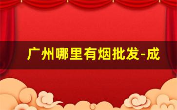 广州哪里有烟批发-成都哪里专门批发烟