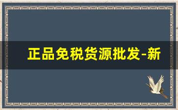 正品免税货源批发-新款货源批发价格