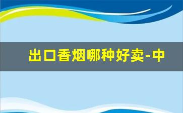 出口香烟哪种好卖-中国出口香烟为什么这么便宜