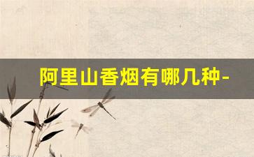 阿里山香烟有哪几种-阿里山香烟品种图片