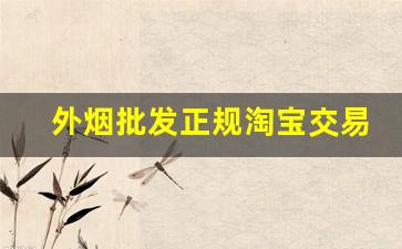 外烟批发正规淘宝交易-外烟一般在什么地方批发