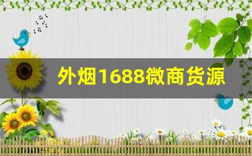 外烟1688微商货源网新品上架-1688烟官网