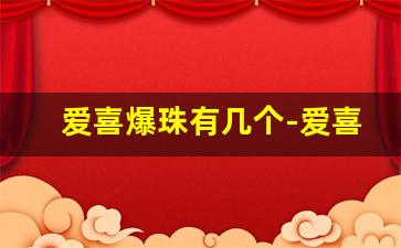 爱喜爆珠有几个-爱喜爆珠为什么这么便宜