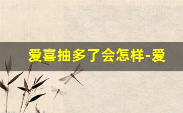 爱喜抽多了会怎样-爱喜适合第一次抽吗