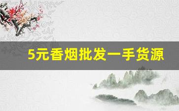 5元香烟批发一手货源-5到10元最好抽的烟