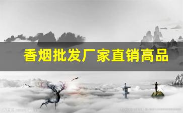 香烟批发厂家直销高品质香烟-烟正宗厂家直销