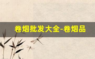 卷烟批发大全-卷烟品种和价格表
