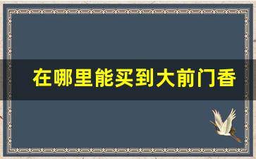 在哪里能买到大前门香烟-大前门香烟很难买到吗