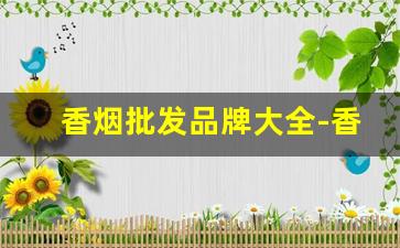 香烟批发品牌大全-香烟供货商价格表