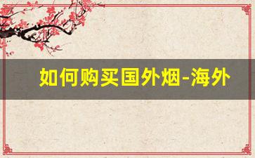 如何购买国外烟-海外烟怎么买