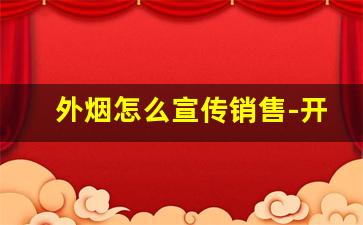 外烟怎么宣传销售-开外烟店有什么条件